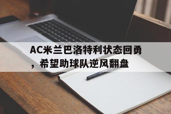 AC米兰巴洛特利状态回勇，希望助球队逆风翻盘