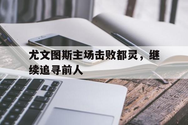 尤文图斯主场击败都灵，继续追寻前人